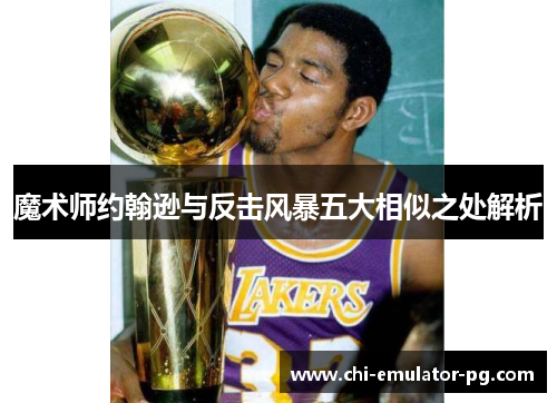 魔术师约翰逊与反击风暴五大相似之处解析 魔术师约翰逊与反击风暴五大相似之处解析