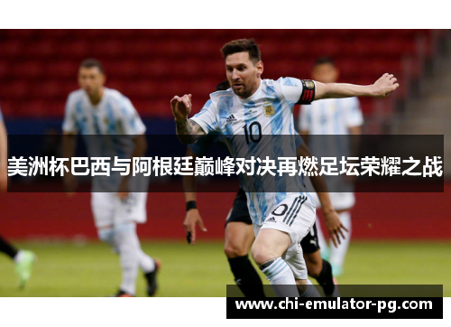 美洲杯巴西与阿根廷巅峰对决再燃足坛荣耀之战 美洲杯巴西与阿根廷巅峰对决再燃足坛荣耀之战