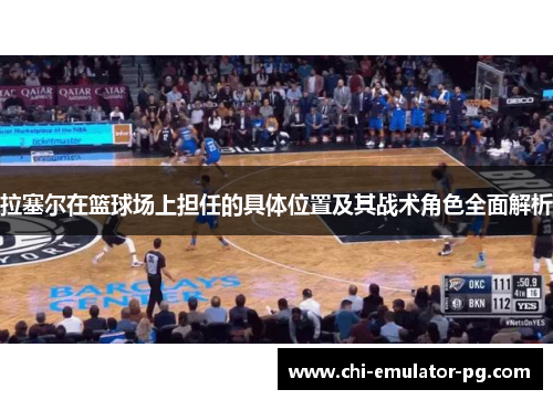 拉塞尔在篮球场上担任的具体位置及其战术角色全面解析 拉塞尔在篮球场上担任的具体位置及其战术角色全面解析