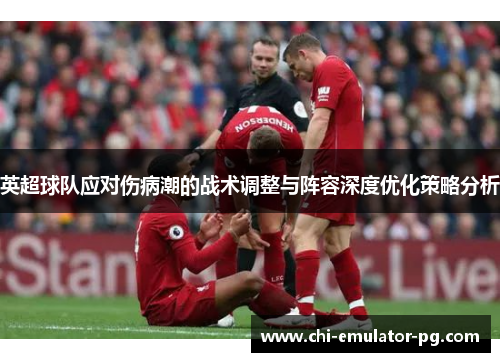 英超球队应对伤病潮的战术调整与阵容深度优化策略分析 英超球队应对伤病潮的战术调整与阵容深度优化策略分析
