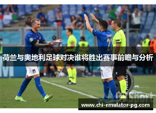 荷兰与奥地利足球对决谁将胜出赛事前瞻与分析 荷兰与奥地利足球对决谁将胜出赛事前瞻与分析
