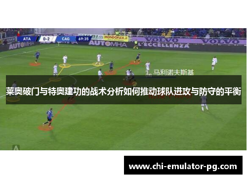 莱奥破门与特奥建功的战术分析如何推动球队进攻与防守的平衡 莱奥破门与特奥建功的战术分析如何推动球队进攻与防守的平衡