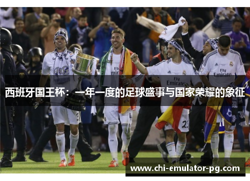 西班牙国王杯:一年一度的足球盛事与国家荣耀的象征 西班牙国王杯:一年一度的足球盛事与国家荣耀的象征