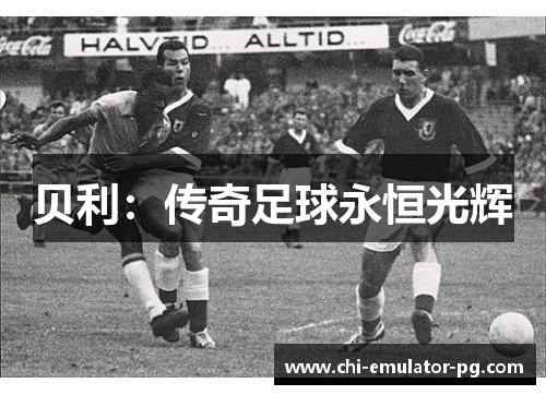 贝利:传奇足球永恒光辉 贝利:传奇足球永恒光辉
