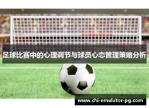 足球比赛中的心理调节与球员心态管理策略分析