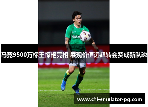 马竞9500万标王惊艳亮相 展现价值远超转会费成新队魂 马竞9500万标王惊艳亮相 展现价值远超转会费成新队魂