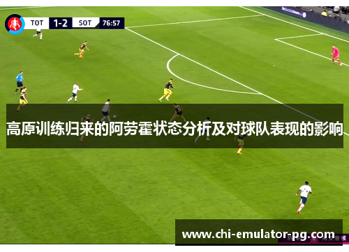 高原训练归来的阿劳霍状态分析及对球队表现的影响 高原训练归来的阿劳霍状态分析及对球队表现的影响