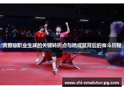 黄雅琼职业生涯的关键转折点与她成就背后的奋斗历程 黄雅琼职业生涯的关键转折点与她成就背后的奋斗历程