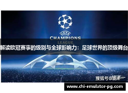 解读欧冠赛事的级别与全球影响力:足球世界的顶级舞台 解读欧冠赛事的级别与全球影响力:足球世界的顶级舞台