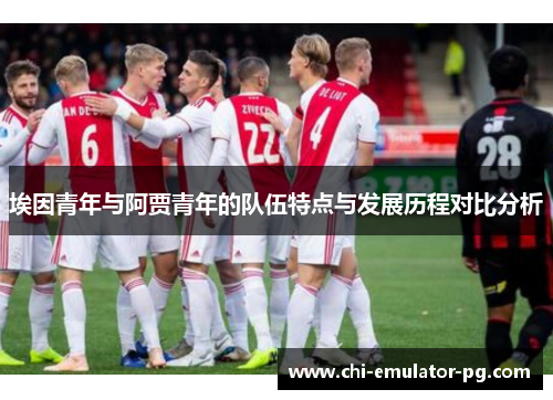埃因青年与阿贾青年的队伍特点与发展历程对比分析 埃因青年与阿贾青年的队伍特点与发展历程对比分析