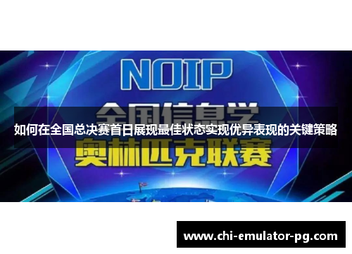 如何在全国总决赛首日展现最佳状态实现优异表现的关键策略 如何在全国总决赛首日展现最佳状态实现优异表现的关键策略