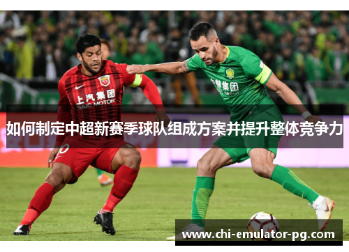 如何制定中超新赛季球队组成方案并提升整体竞争力 如何制定中超新赛季球队组成方案并提升整体竞争力