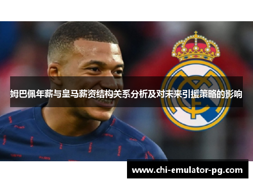 姆巴佩年薪与皇马薪资结构关系分析及对未来引援策略的影响 姆巴佩年薪与皇马薪资结构关系分析及对未来引援策略的影响