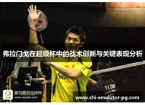 弗拉门戈在超级杯中的战术创新与关键表现分析 弗拉门戈在超级杯中的战术创新与关键表现分析