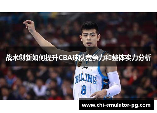 战术创新如何提升CBA球队竞争力和整体实力分析 战术创新如何提升CBA球队竞争力和整体实力分析