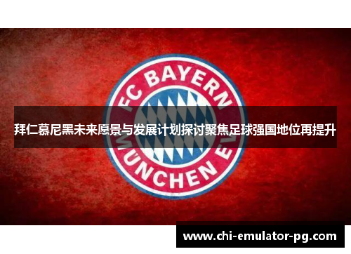 拜仁慕尼黑未来愿景与发展计划探讨聚焦足球强国地位再提升 拜仁慕尼黑未来愿景与发展计划探讨聚焦足球强国地位再提升