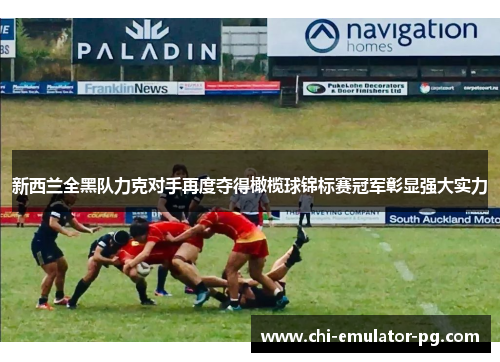 新西兰全黑队力克对手再度夺得橄榄球锦标赛冠军彰显强大实力