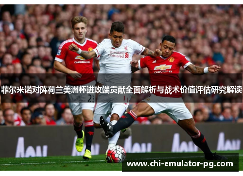 菲尔米诺对阵荷兰美洲杯进攻端贡献全面解析与战术价值评估研究解读