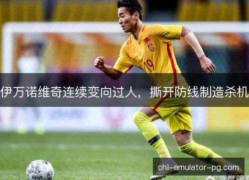 伊万诺维奇连续变向过人，撕开防线制造杀机